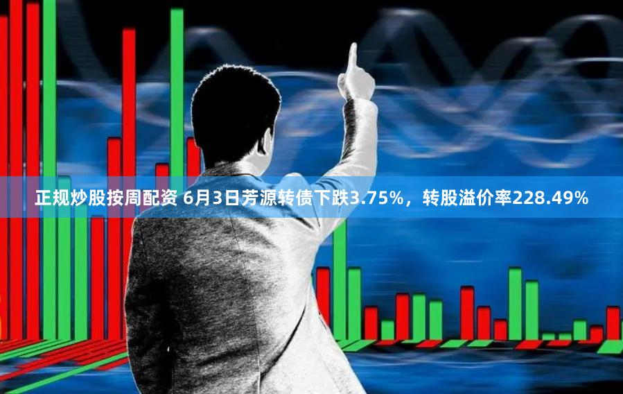 正规炒股按周配资 6月3日芳源转债下跌3.75%,转股溢价率228.49%