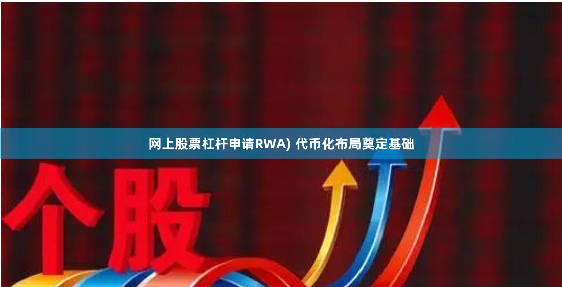 网上股票杠杆申请RWA) 代币化布局奠定基础