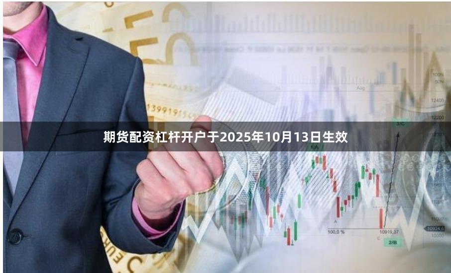 期货配资杠杆开户于2025年10月13日生效